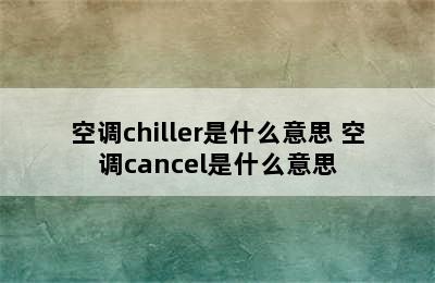 空调chiller是什么意思 空调cancel是什么意思